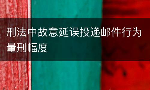 刑法中故意延误投递邮件行为量刑幅度