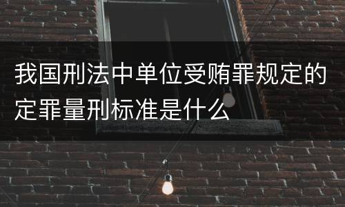我国刑法中单位受贿罪规定的定罪量刑标准是什么