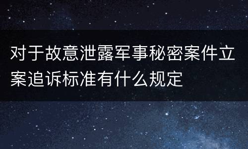 对于故意泄露军事秘密案件立案追诉标准有什么规定