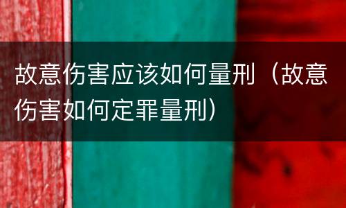故意伤害应该如何量刑（故意伤害如何定罪量刑）