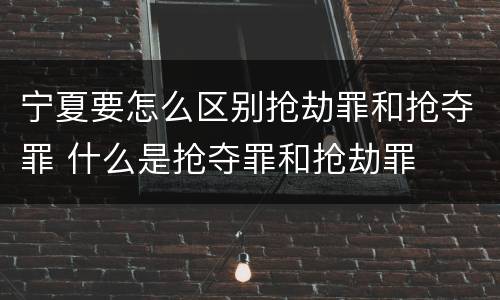 宁夏要怎么区别抢劫罪和抢夺罪 什么是抢夺罪和抢劫罪