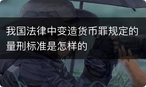 我国法律中变造货币罪规定的量刑标准是怎样的