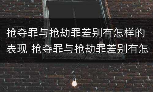 抢夺罪与抢劫罪差别有怎样的表现 抢夺罪与抢劫罪差别有怎样的表现呢