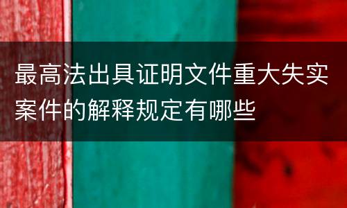 最高法出具证明文件重大失实案件的解释规定有哪些