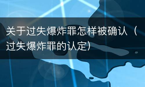 关于过失爆炸罪怎样被确认（过失爆炸罪的认定）