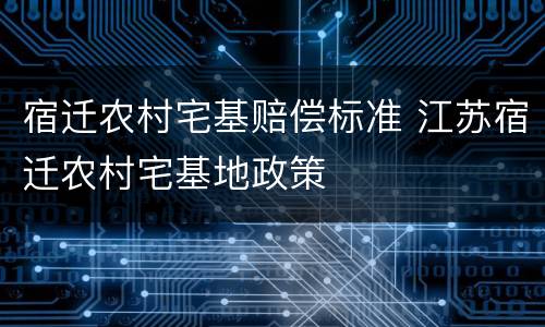 宿迁农村宅基赔偿标准 江苏宿迁农村宅基地政策