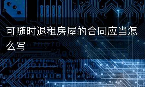 可随时退租房屋的合同应当怎么写