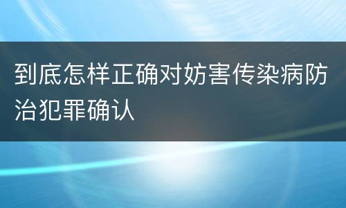 到底怎样正确对妨害传染病防治犯罪确认