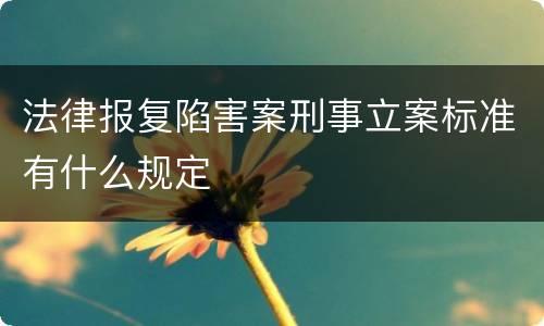 法律报复陷害案刑事立案标准有什么规定