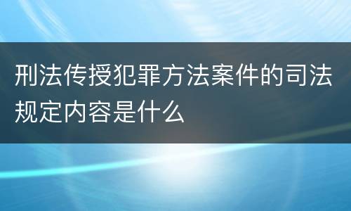 刑法传授犯罪方法案件的司法规定内容是什么