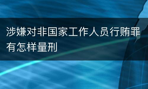 涉嫌对非国家工作人员行贿罪有怎样量刑