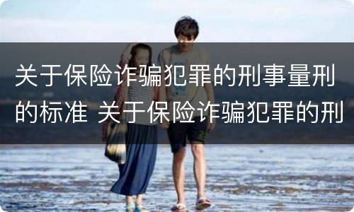 关于保险诈骗犯罪的刑事量刑的标准 关于保险诈骗犯罪的刑事量刑的标准是什么