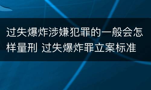 过失爆炸涉嫌犯罪的一般会怎样量刑 过失爆炸罪立案标准