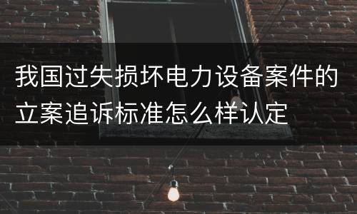 我国过失损坏电力设备案件的立案追诉标准怎么样认定