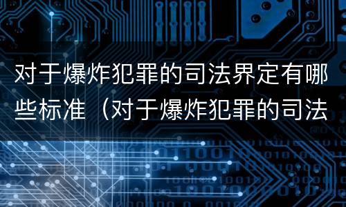 对于爆炸犯罪的司法界定有哪些标准（对于爆炸犯罪的司法界定有哪些标准呢）