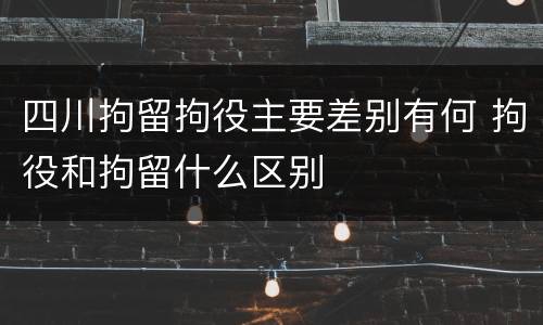 四川拘留拘役主要差别有何 拘役和拘留什么区别