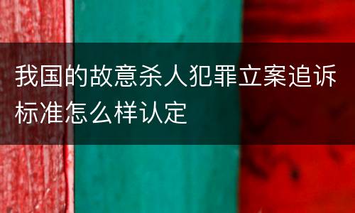 我国的故意杀人犯罪立案追诉标准怎么样认定
