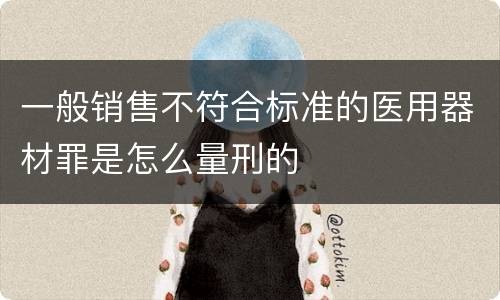 一般销售不符合标准的医用器材罪是怎么量刑的