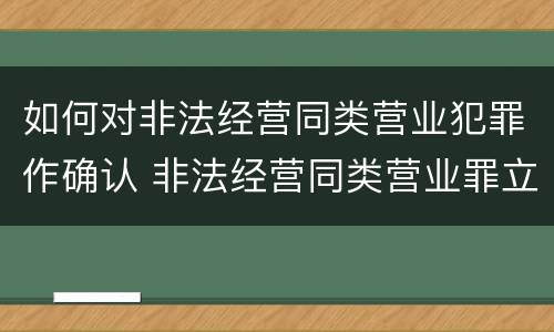 如何对非法经营同类营业犯罪作确认 非法经营同类营业罪立案标准