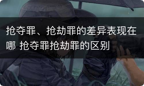 抢夺罪、抢劫罪的差异表现在哪 抢夺罪抢劫罪的区别