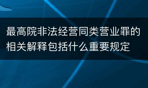 最高院非法经营同类营业罪的相关解释包括什么重要规定
