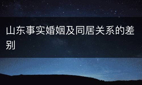 山东事实婚姻及同居关系的差别
