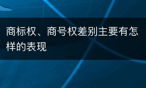 商标权、商号权差别主要有怎样的表现