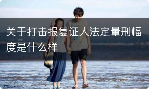 关于打击报复证人法定量刑幅度是什么样