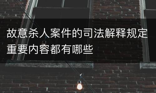 故意杀人案件的司法解释规定重要内容都有哪些