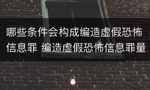 哪些条件会构成编造虚假恐怖信息罪 编造虚假恐怖信息罪量刑