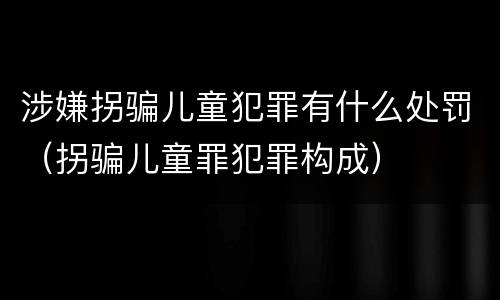 涉嫌拐骗儿童犯罪有什么处罚（拐骗儿童罪犯罪构成）