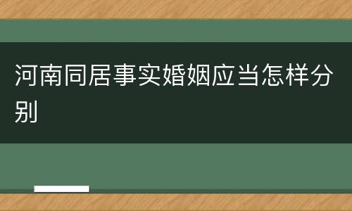 河南同居事实婚姻应当怎样分别