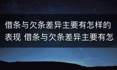 借条与欠条差异主要有怎样的表现 借条与欠条差异主要有怎样的表现和影响