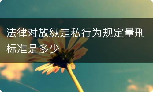 法律对放纵走私行为规定量刑标准是多少