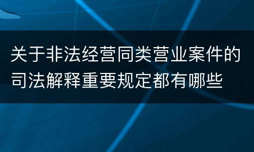 关于非法经营同类营业案件的司法解释重要规定都有哪些