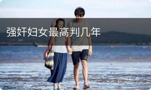 强奸妇女最高判几年