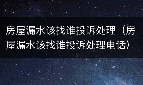 房屋漏水该找谁投诉处理（房屋漏水该找谁投诉处理电话）
