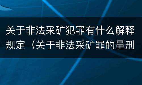 关于非法采矿犯罪有什么解释规定（关于非法采矿罪的量刑标准）