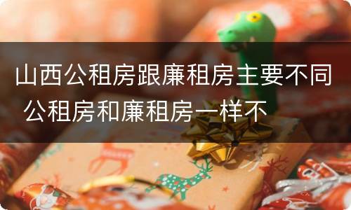 山西公租房跟廉租房主要不同 公租房和廉租房一样不