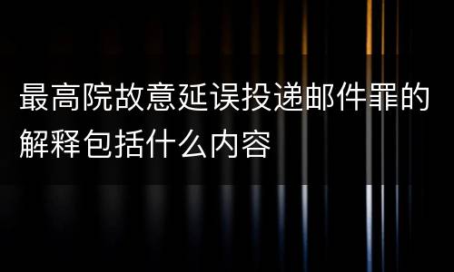 最高院故意延误投递邮件罪的解释包括什么内容