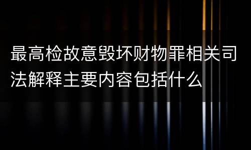 最高检故意毁坏财物罪相关司法解释主要内容包括什么