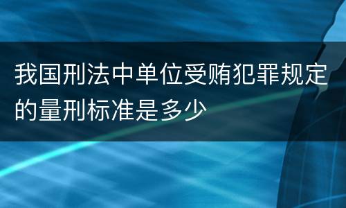我国刑法中单位受贿犯罪规定的量刑标准是多少