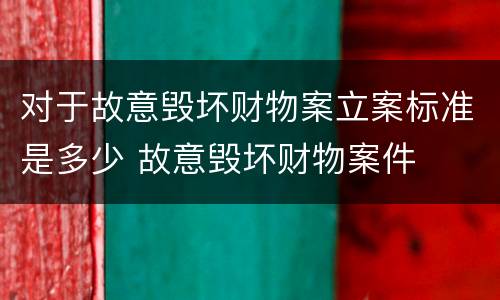 对于故意毁坏财物案立案标准是多少 故意毁坏财物案件