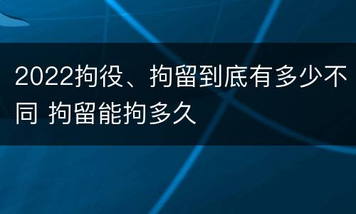 2022拘役、拘留到底有多少不同 拘留能拘多久