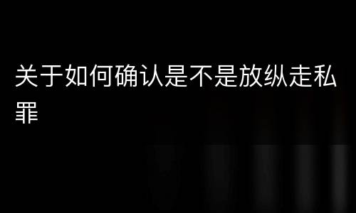 关于如何确认是不是放纵走私罪