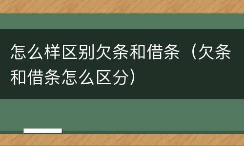 怎么样区别欠条和借条（欠条和借条怎么区分）