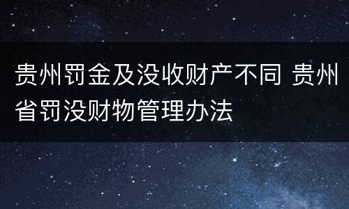 贵州罚金及没收财产不同 贵州省罚没财物管理办法