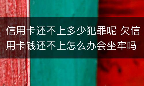信用卡还不上多少犯罪呢 欠信用卡钱还不上怎么办会坐牢吗