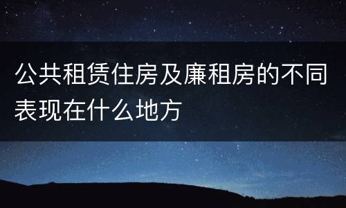 公共租赁住房及廉租房的不同表现在什么地方