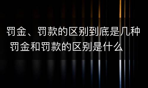 罚金、罚款的区别到底是几种 罚金和罚款的区别是什么